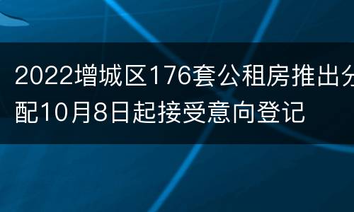 2022增城区176套公租房推出分配10月8日起接受意向登记