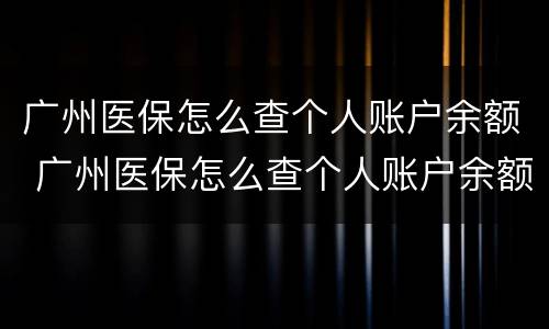 广州医保怎么查个人账户余额 广州医保怎么查个人账户余额明细
