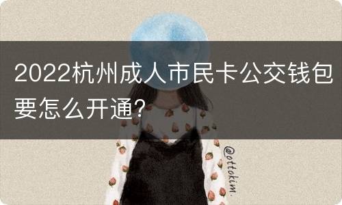 2022杭州成人市民卡公交钱包要怎么开通?