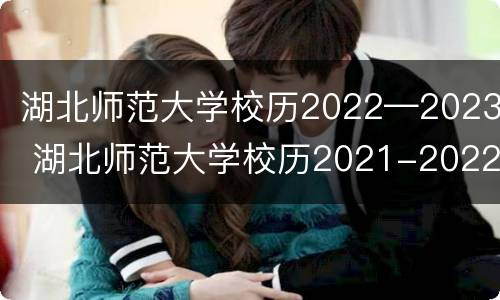湖北师范大学校历2022—2023 湖北师范大学校历2021-2022