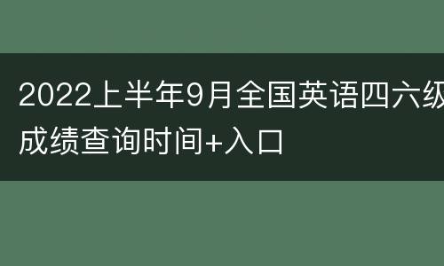 2022上半年9月全国英语四六级成绩查询时间+入口