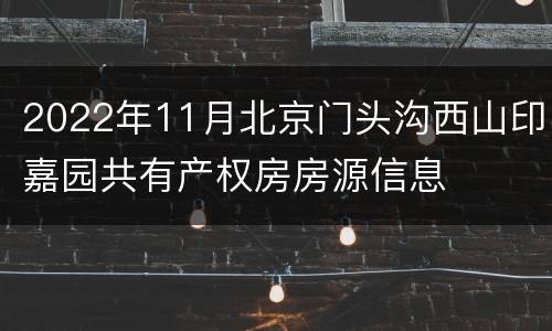 2022年11月北京门头沟西山印嘉园共有产权房房源信息