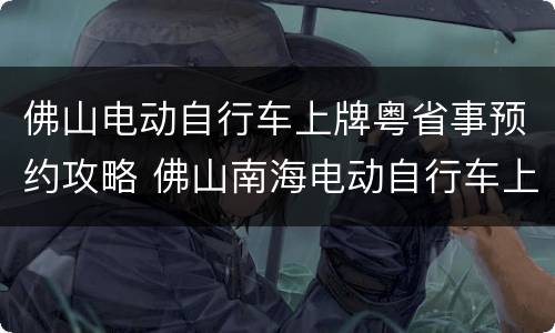 佛山电动自行车上牌粤省事预约攻略 佛山南海电动自行车上牌程序
