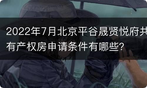 2022年7月北京平谷晟贤悦府共有产权房申请条件有哪些？