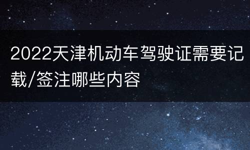 2022天津机动车驾驶证需要记载/签注哪些内容