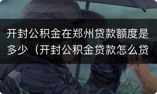 开封公积金在郑州贷款额度是多少（开封公积金贷款怎么贷额度是多少）