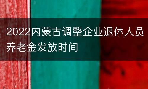 2022内蒙古调整企业退休人员养老金发放时间