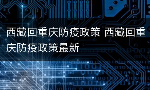 西藏回重庆防疫政策 西藏回重庆防疫政策最新