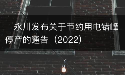 ​永川发布关于节约用电错峰停产的通告（2022）