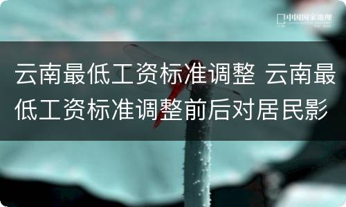 云南最低工资标准调整 云南最低工资标准调整前后对居民影响比图