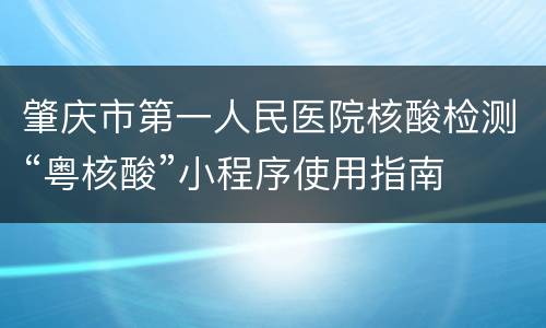 肇庆市第一人民医院核酸检测“粤核酸”小程序使用指南