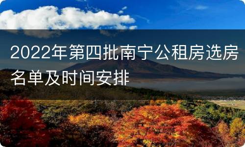 2022年第四批南宁公租房选房名单及时间安排