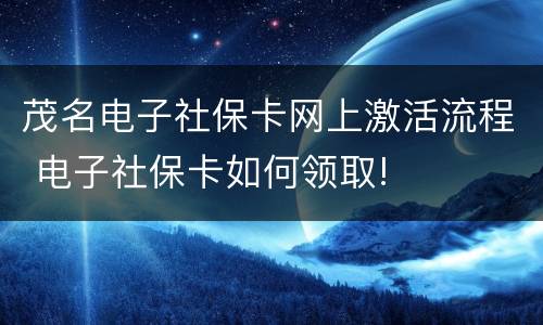 茂名电子社保卡网上激活流程 电子社保卡如何领取!