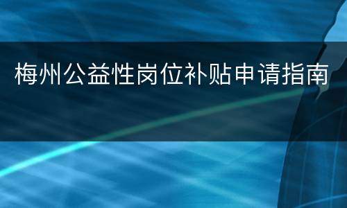 梅州公益性岗位补贴申请指南