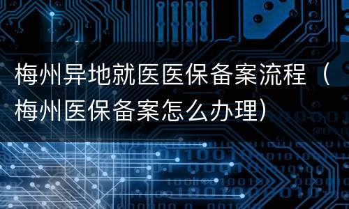 梅州异地就医医保备案流程（梅州医保备案怎么办理）