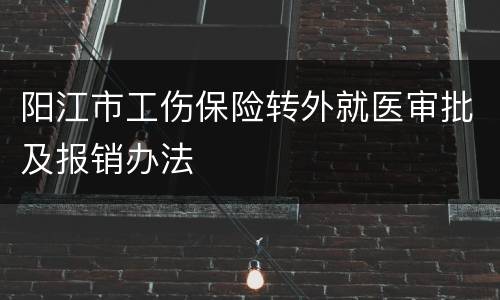 阳江市工伤保险转外就医审批及报销办法