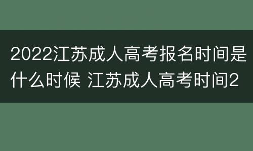 2022江苏成人高考报名时间是什么时候 江苏成人高考时间2020具体时间