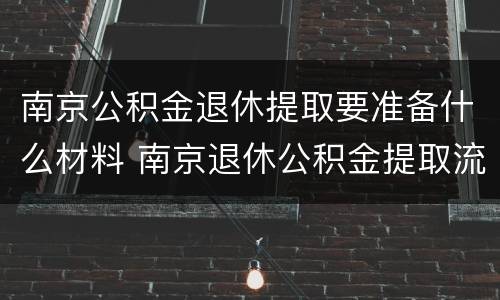 南京公积金退休提取要准备什么材料 南京退休公积金提取流程