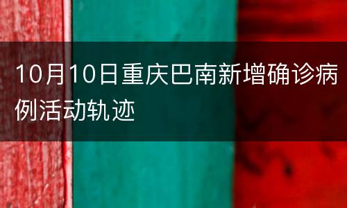 10月10日重庆巴南新增确诊病例活动轨迹