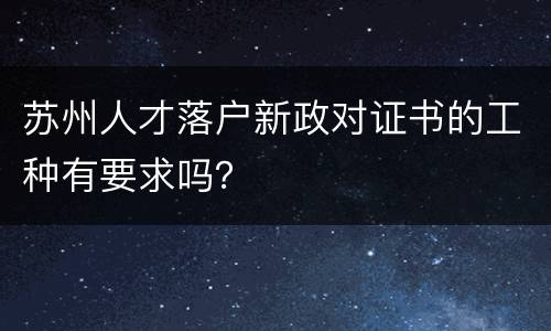 苏州人才落户新政对证书的工种有要求吗？