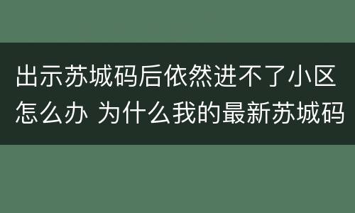 出示苏城码后依然进不了小区怎么办 为什么我的最新苏城码登不上