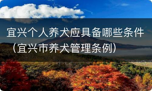 宜兴个人养犬应具备哪些条件（宜兴市养犬管理条例）