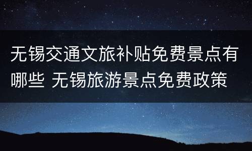 无锡交通文旅补贴免费景点有哪些 无锡旅游景点免费政策