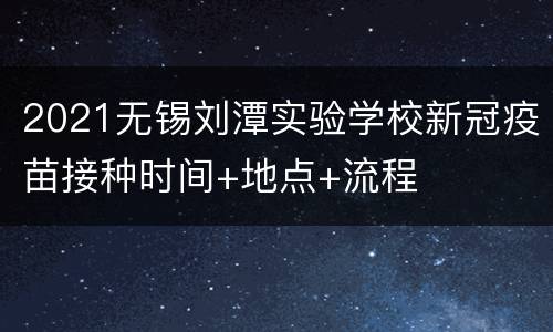 2021无锡刘潭实验学校新冠疫苗接种时间+地点+流程