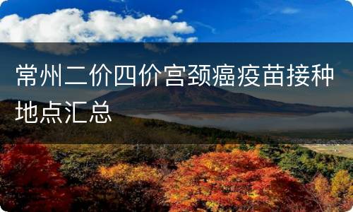 常州二价四价宫颈癌疫苗接种地点汇总