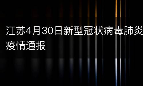 江苏4月30日新型冠状病毒肺炎疫情通报