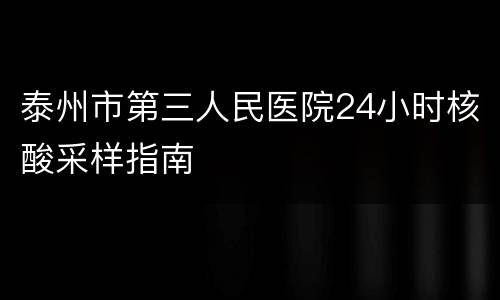 泰州市第三人民医院24小时核酸采样指南