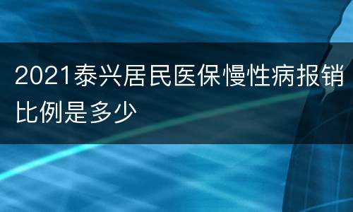2021泰兴居民医保慢性病报销比例是多少