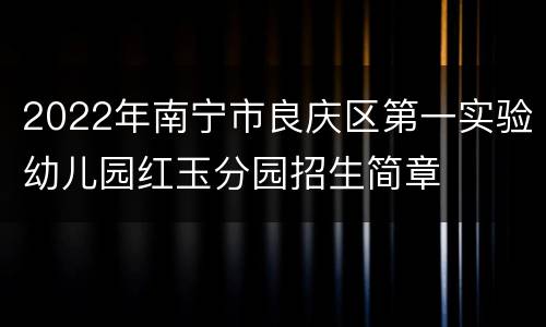 2022年南宁市良庆区第一实验幼儿园红玉分园招生简章
