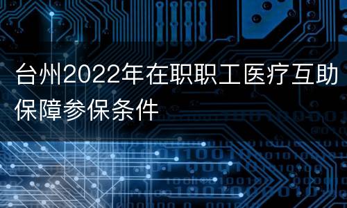 台州2022年在职职工医疗互助保障参保条件