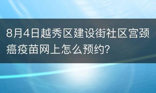 8月4日越秀区建设街社区宫颈癌疫苗网上怎么预约？