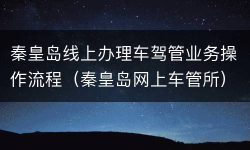 秦皇岛线上办理车驾管业务操作流程（秦皇岛网上车管所）