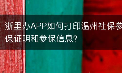 浙里办APP如何打印温州社保参保证明和参保信息？