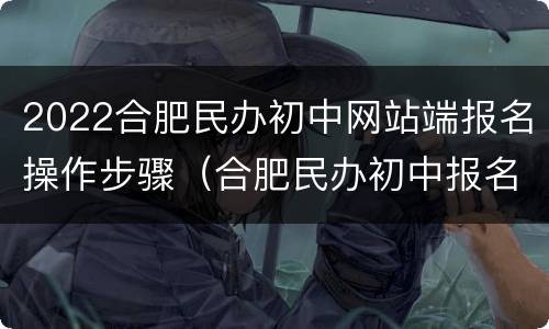 2022合肥民办初中网站端报名操作步骤（合肥民办初中报名条件）