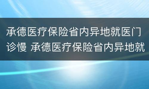 承德医疗保险省内异地就医门诊慢 承德医疗保险省内异地就医门诊慢病报销