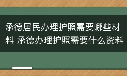 承德居民办理护照需要哪些材料 承德办理护照需要什么资料