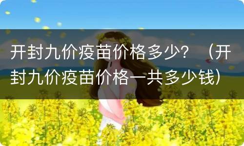 开封九价疫苗价格多少？（开封九价疫苗价格一共多少钱）