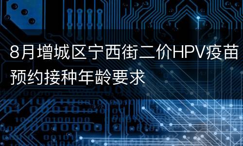 8月增城区宁西街二价HPV疫苗预约接种年龄要求