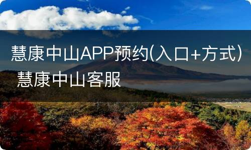 慧康中山APP预约(入口+方式) 慧康中山客服