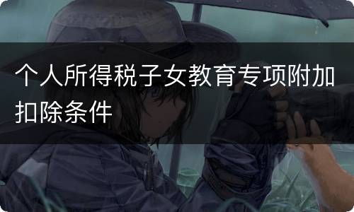 个人所得税子女教育专项附加扣除条件