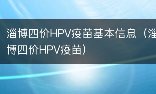 淄博四价HPV疫苗基本信息（淄博四价HPV疫苗）
