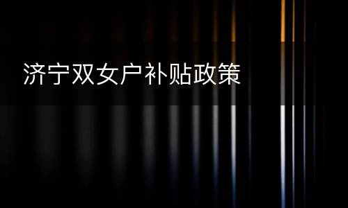  济宁双女户补贴政策