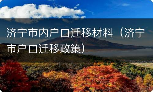 济宁市内户口迁移材料（济宁市户口迁移政策）
