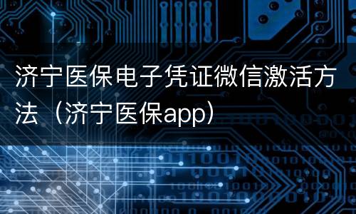 济宁医保电子凭证微信激活方法（济宁医保app）