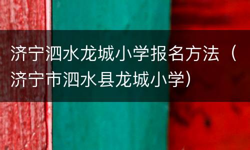 济宁泗水龙城小学报名方法（济宁市泗水县龙城小学）