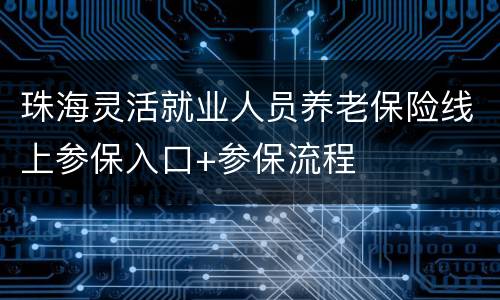 珠海灵活就业人员养老保险线上参保入口+参保流程